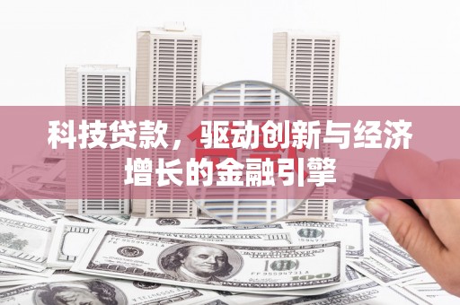 长安科技贷款，驱动创新与经济增长的金融引擎