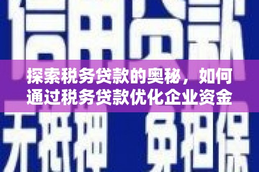 长安探索税务贷款的奥秘，如何通过税务贷款优化企业资金流