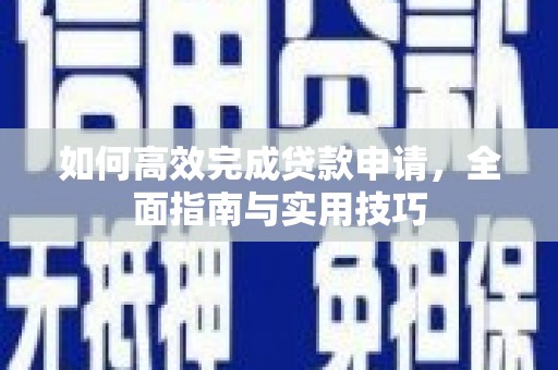 长安如何高效完成贷款申请，全面指南与实用技巧