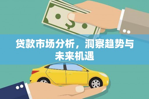 长安贷款市场分析，洞察趋势与未来机遇