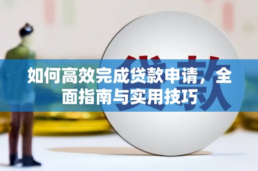 长安如何高效完成贷款申请，全面指南与实用技巧