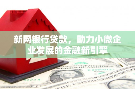 长安新网银行贷款，助力小微企业发展的金融新引擎