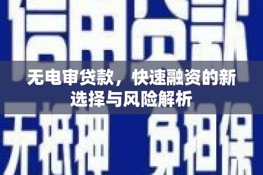 长安无电审贷款，快速融资的新选择与风险解析