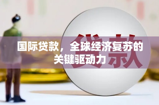 长安国际贷款，全球经济复苏的关键驱动力