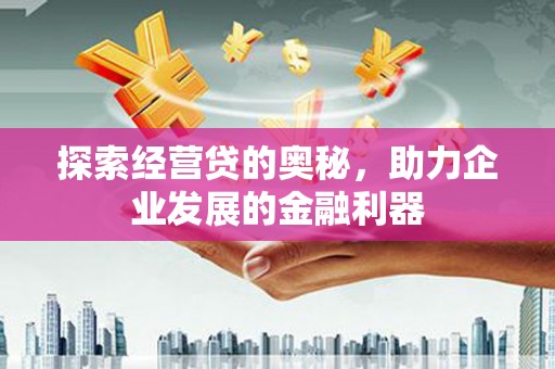 长安探索经营贷的奥秘，助力企业发展的金融利器