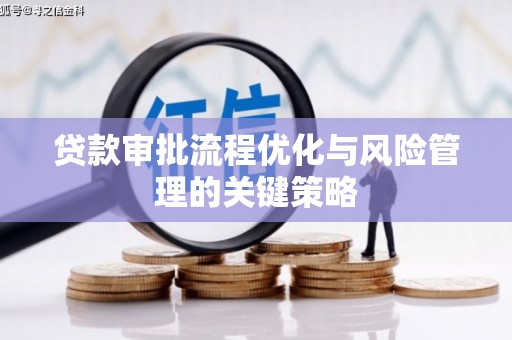 长安贷款审批流程优化与风险管理的关键策略