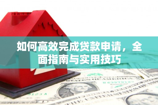 长安如何高效完成贷款申请，全面指南与实用技巧