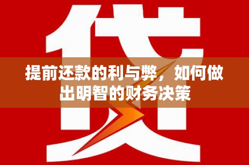 长安提前还款的利与弊，如何做出明智的财务决策