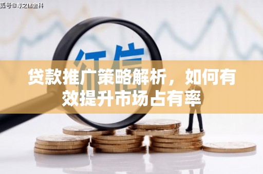 长安贷款推广策略解析，如何有效提升市场占有率