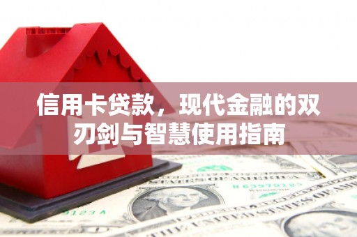 长安信用卡贷款，现代金融的双刃剑与智慧使用指南