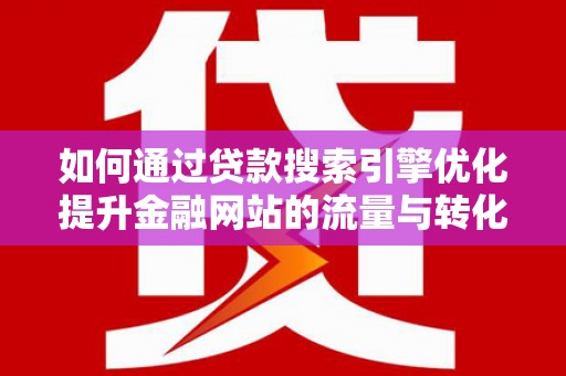 长安如何通过贷款搜索引擎优化提升金融网站的流量与转化率