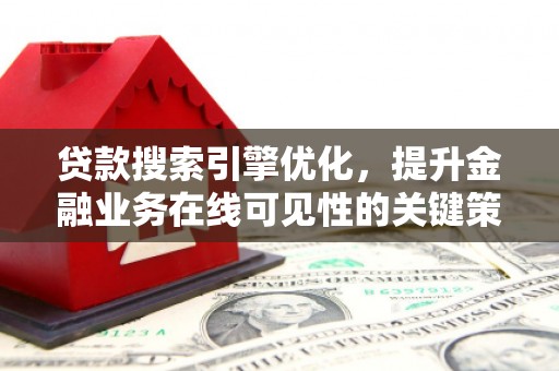 长安贷款搜索引擎优化，提升金融业务在线可见性的关键策略