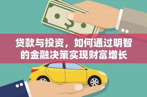 长安贷款与投资，如何通过明智的金融决策实现财富增长