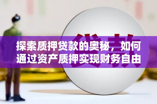 长安探索质押贷款的奥秘，如何通过资产质押实现财务自由