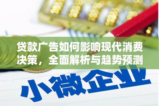 长安贷款广告如何影响现代消费决策，全面解析与趋势预测