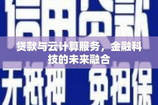长安贷款与云计算服务，金融科技的未来融合