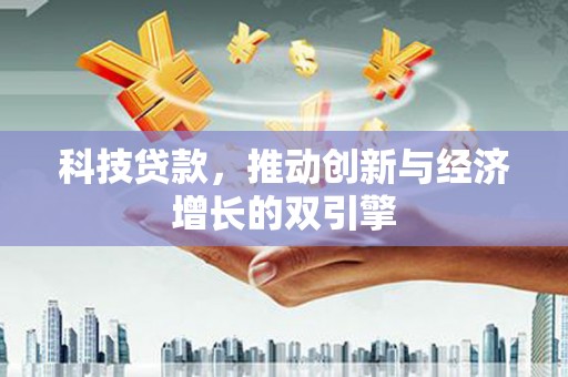 长安科技贷款，推动创新与经济增长的双引擎