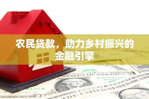 长安农民贷款，助力乡村振兴的金融引擎