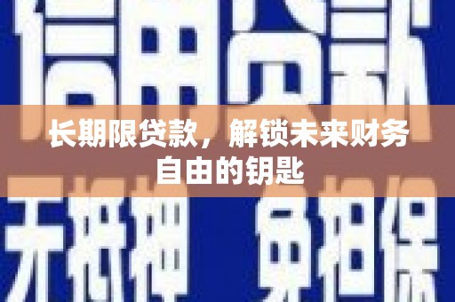 长安长期限贷款，解锁未来财务自由的钥匙