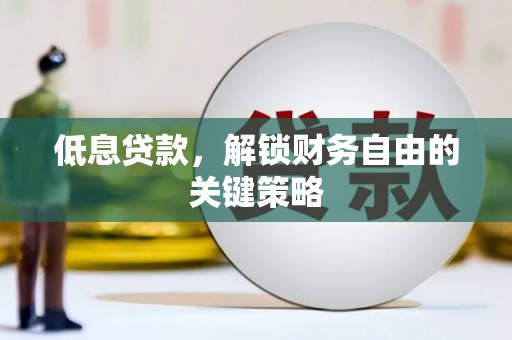 长安低息贷款，解锁财务自由的关键策略