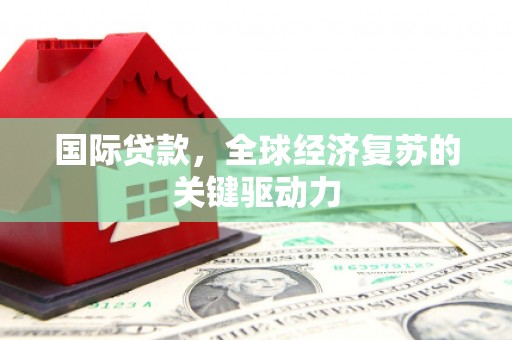 长安国际贷款，全球经济复苏的关键驱动力