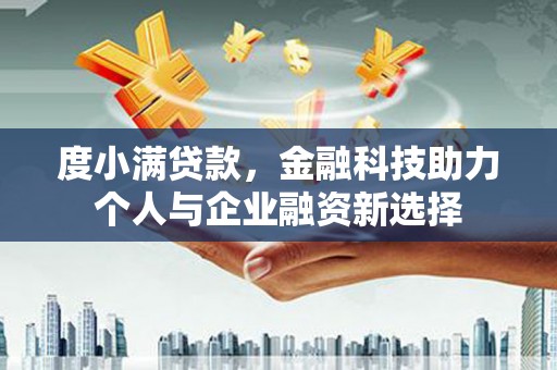 长安度小满贷款，金融科技助力个人与企业融资新选择