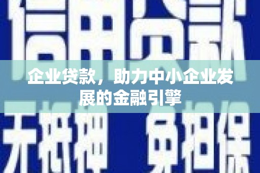 长安企业贷款，助力中小企业发展的金融引擎