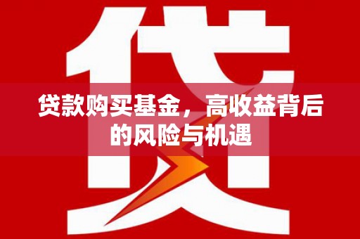 长安贷款购买基金，高收益背后的风险与机遇