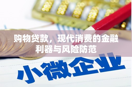 长安购物贷款，现代消费的金融利器与风险防范