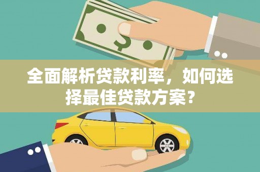 长安全面解析贷款利率，如何选择最佳贷款方案？