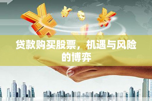长安贷款购买股票，机遇与风险的博弈