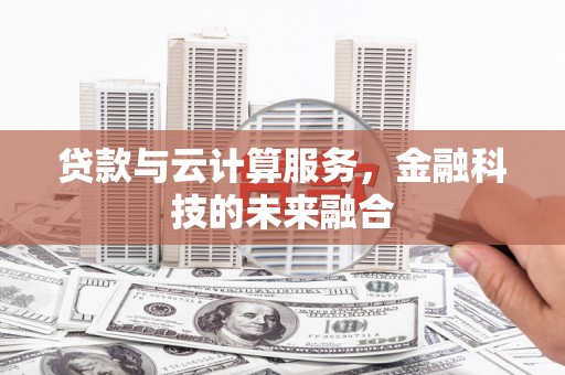 长安贷款与云计算服务，金融科技的未来融合