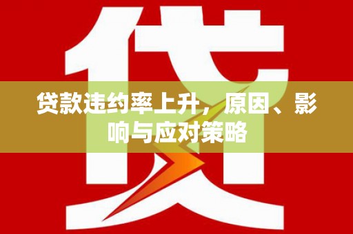长安贷款违约率上升，原因、影响与应对策略