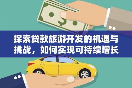 长安探索贷款旅游开发的机遇与挑战，如何实现可持续增长