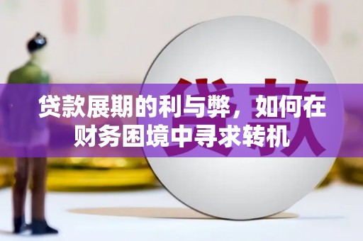 长安贷款展期的利与弊，如何在财务困境中寻求转机