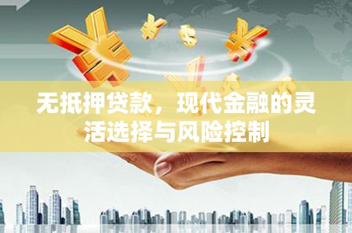 长安无抵押贷款，现代金融的灵活选择与风险控制