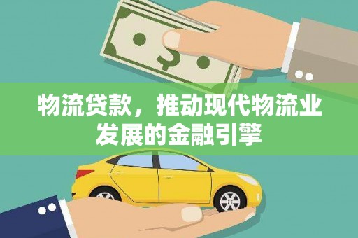 长安物流贷款，推动现代物流业发展的金融引擎