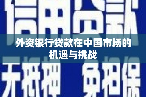 长安外资银行贷款在中国市场的机遇与挑战