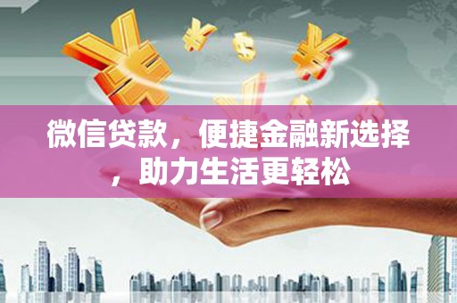 长安微信贷款，便捷金融新选择，助力生活更轻松