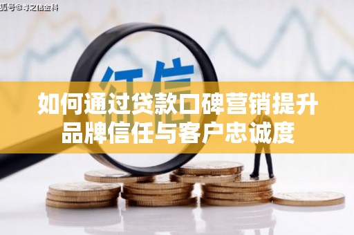 长安如何通过贷款口碑营销提升品牌信任与客户忠诚度