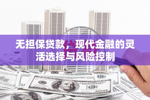 长安无担保贷款，现代金融的灵活选择与风险控制