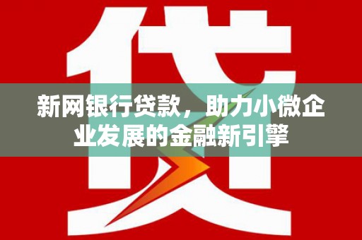 长安新网银行贷款，助力小微企业发展的金融新引擎