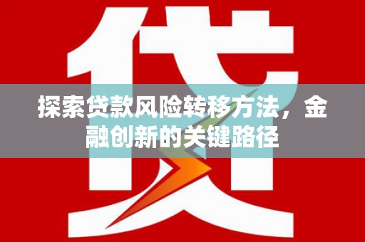 长安探索贷款风险转移方法，金融创新的关键路径