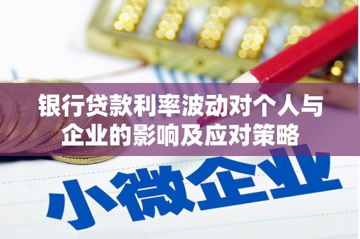 长安银行贷款利率波动对个人与企业的影响及应对策略