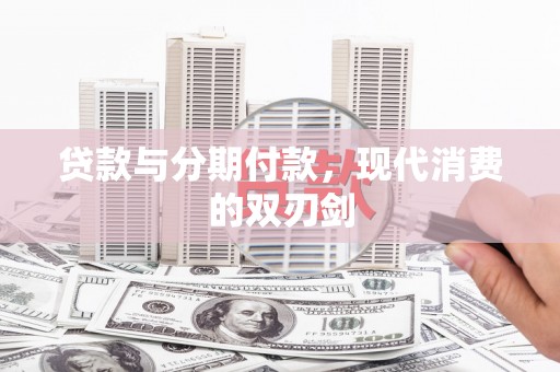 长安贷款与分期付款，现代消费的双刃剑