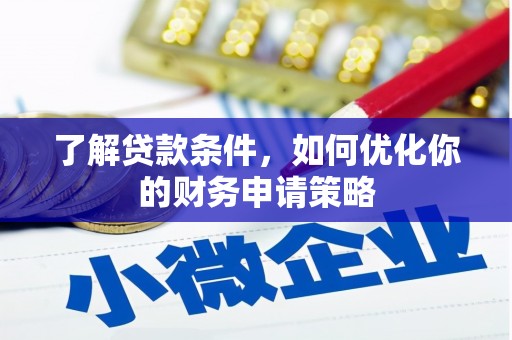 长安了解贷款条件，如何优化你的财务申请策略