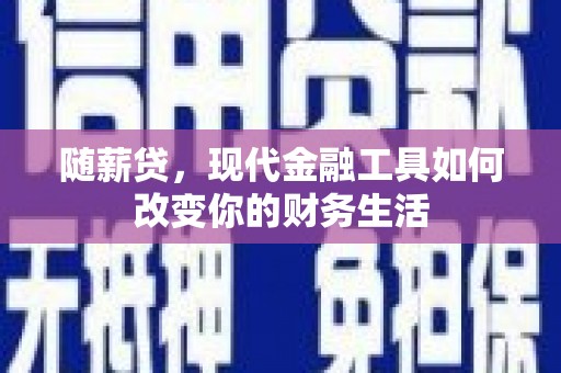 长安随薪贷，现代金融工具如何改变你的财务生活
