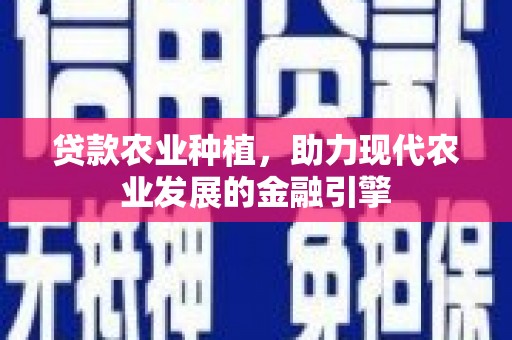 长安贷款农业种植，助力现代农业发展的金融引擎