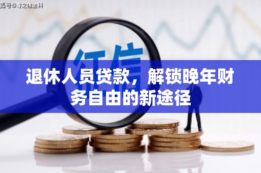 长安退休人员贷款，解锁晚年财务自由的新途径