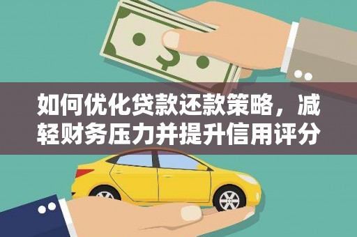 长安如何优化贷款还款策略，减轻财务压力并提升信用评分